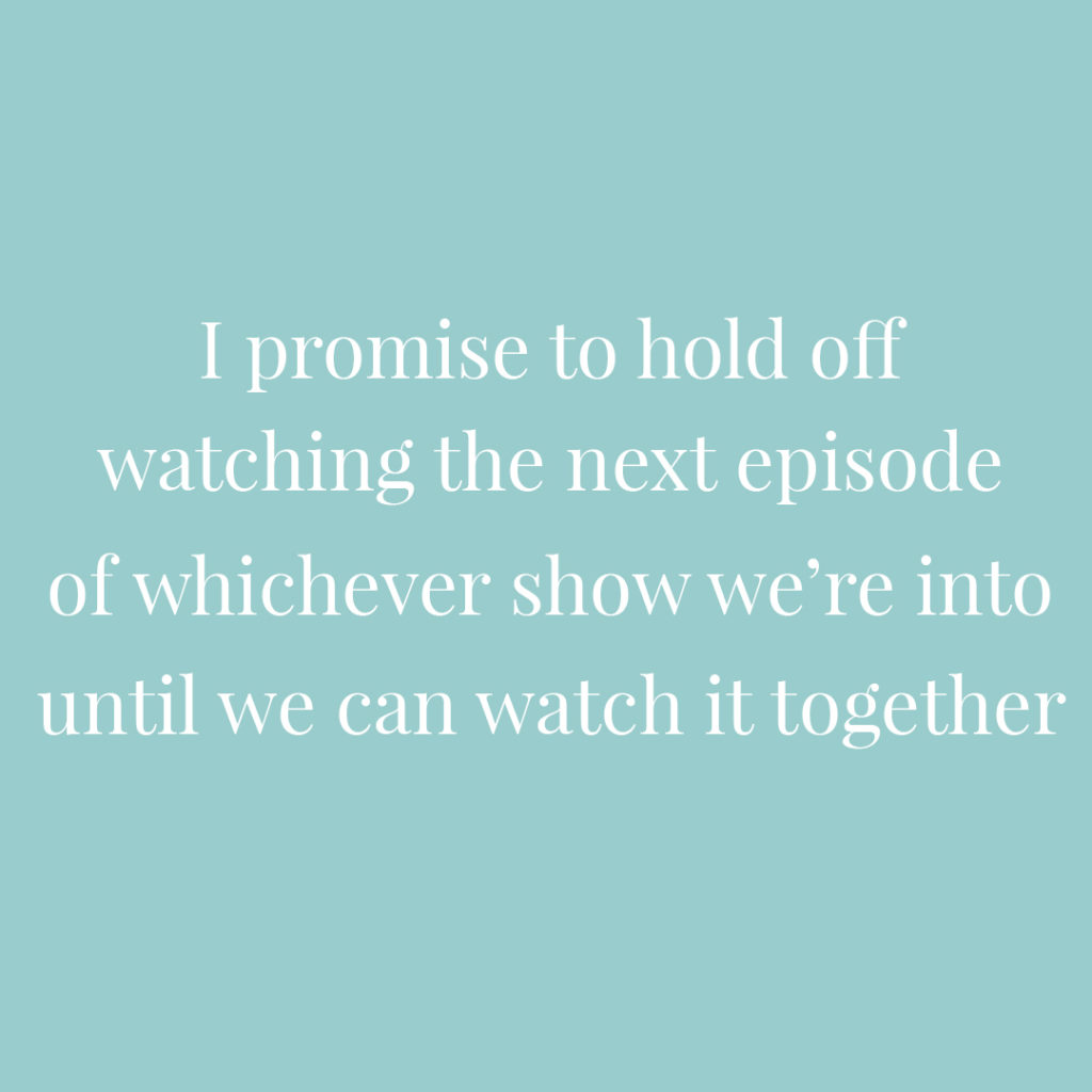 I promise I'll hold off watching the next episode of whichever show we're into until we can watch it together | Confetti.co.uk