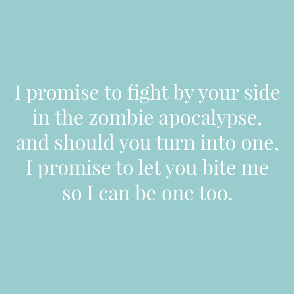 I promise to fight by your side in the zombie apocalypse and should you turn into one I promise to let you bite me so I can be one too | Confetti.co.uk