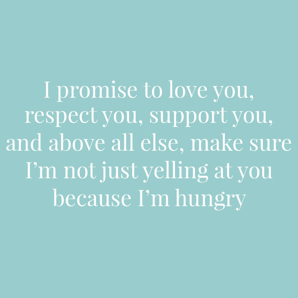 I promise to love you respect you support you and above all else make sure I'm not just yelling at you because I'm hungry | Confetti.co.uk