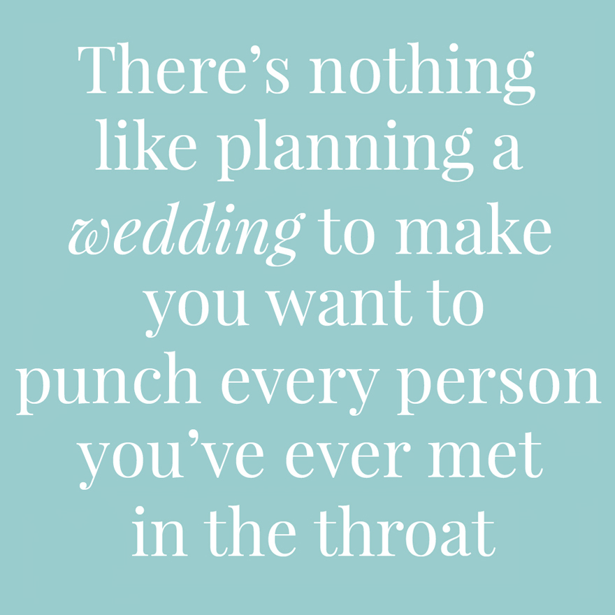 There's nothing like planning a wedding to make you want to punch every person you've ever met in the throat | Confetti.co.uk