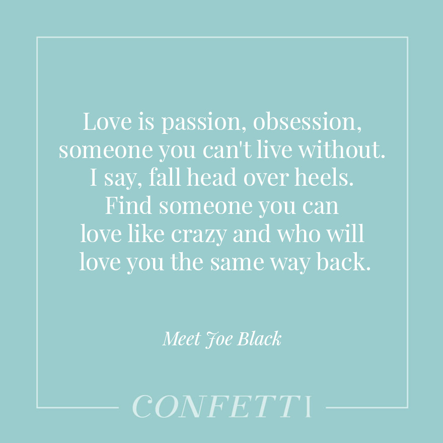 Love is passion, obsession, someone you can't live without - I say, fall head over heels - Find someone you can love like crazy and who will love you the same way back - Meet Joe Black | Confetti.co.uk